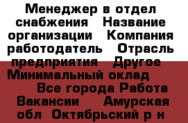 Менеджер в отдел снабжения › Название организации ­ Компания-работодатель › Отрасль предприятия ­ Другое › Минимальный оклад ­ 25 000 - Все города Работа » Вакансии   . Амурская обл.,Октябрьский р-н